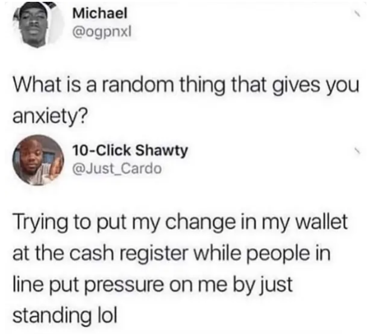 tweet reading trying to put change in my wallet at the register while people in line put pressure on me by just standing by gives me anxiety