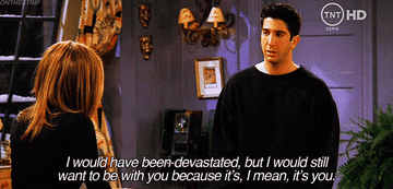 Ross: &quot;I would have been devastated but I would still want to be with you because it&#x27;s I mean it&#x27;s you&quot;