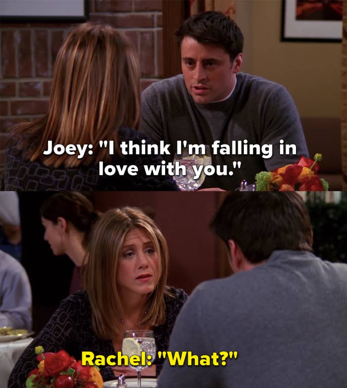 Joey tells Rachel he&#x27;s falling in love with her, Rachel replies, &quot;What?&quot;