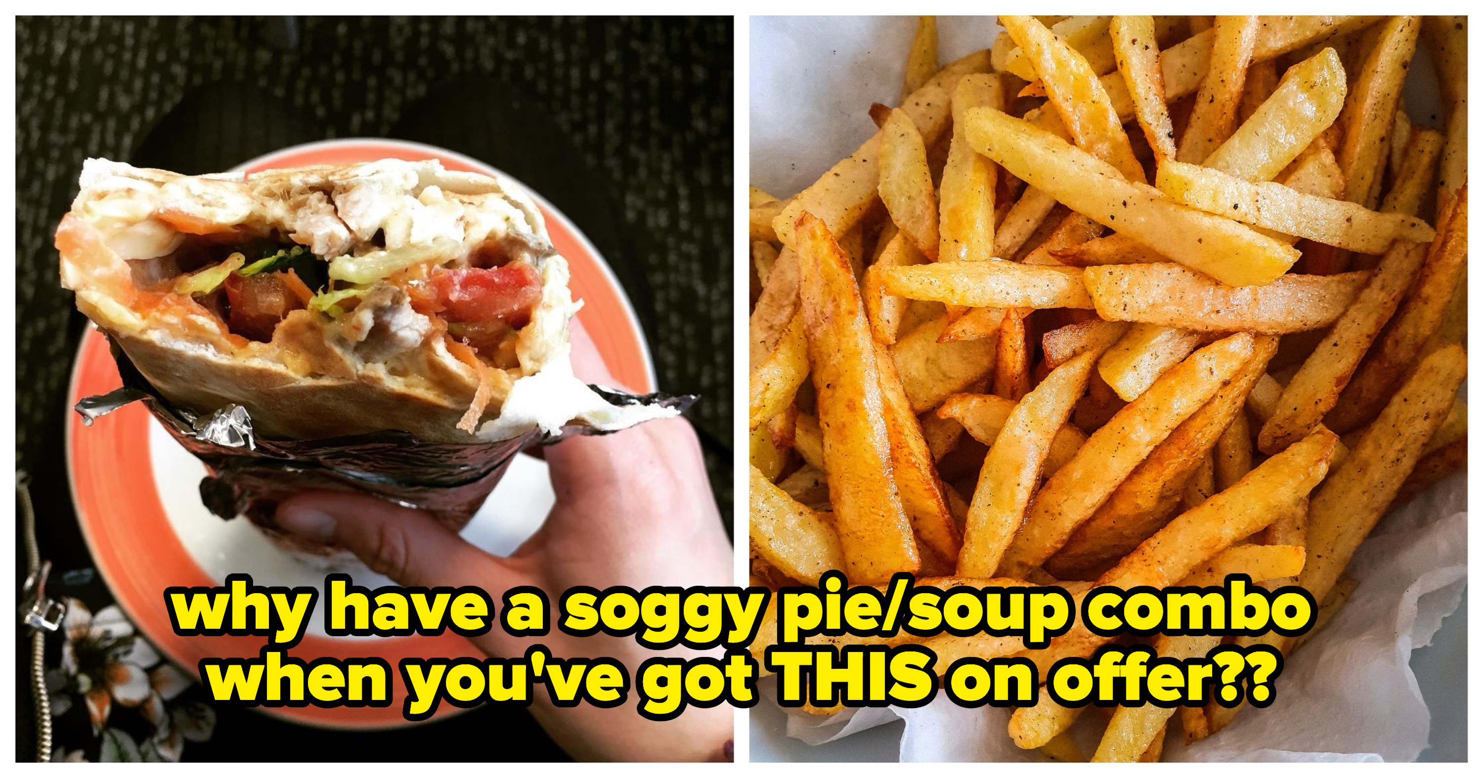 Side by side of a kebab and hot chips; the image is captioned &quot;why have a soggy pie/soup combo when you&#x27;ve got THIS on offer&quot;