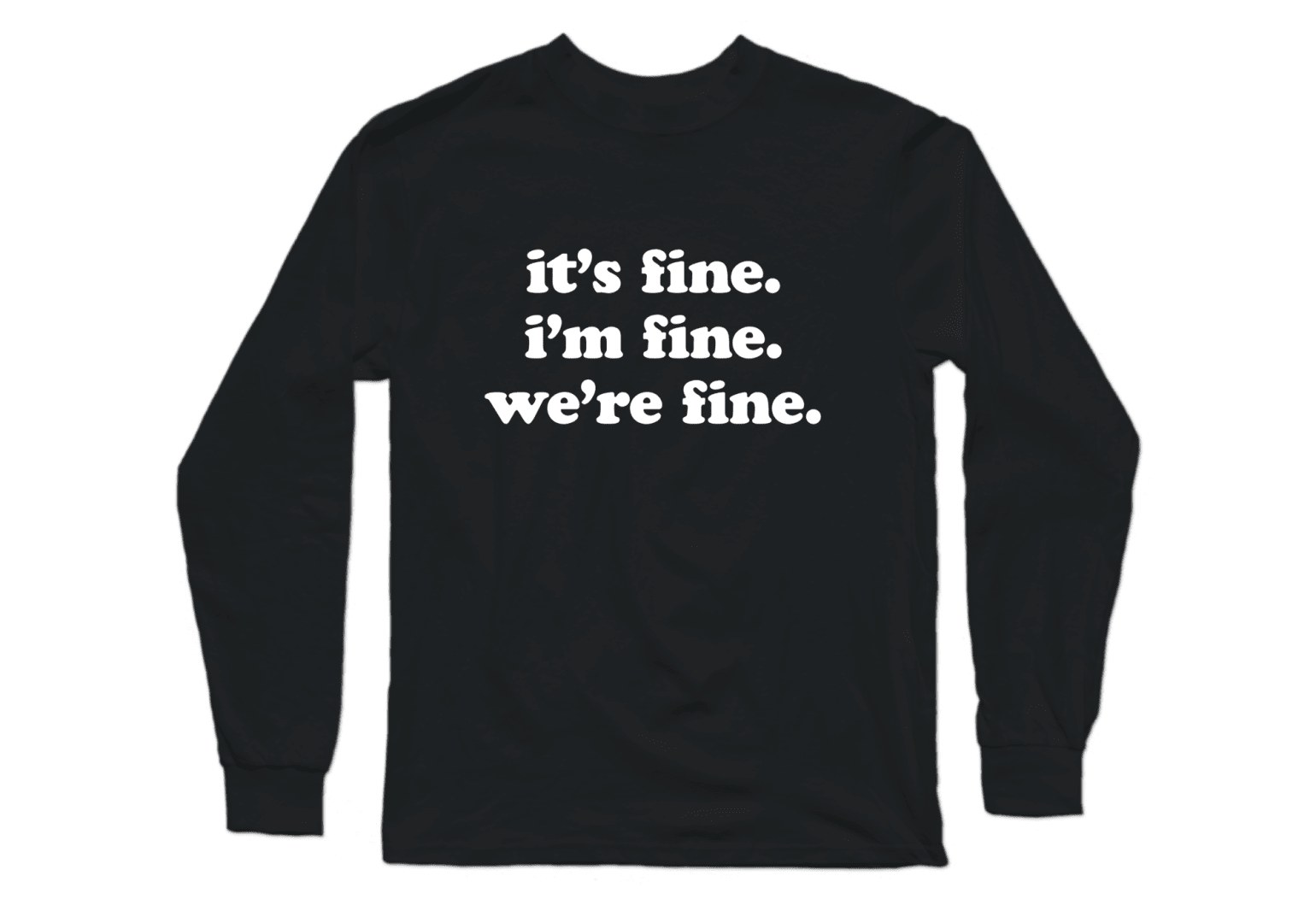 Black long sleeve crew tee that says &quot;it&#x27;s fine, i&#x27;m fine, we&#x27;re fine&quot;