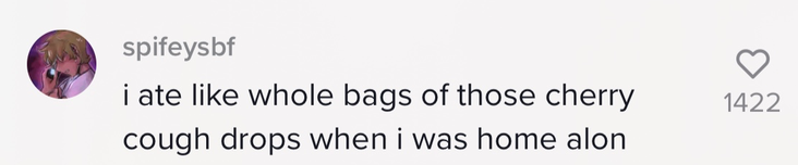 ' i ate like whole bags of those cherry cough drops when i was home alone'