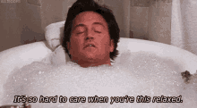 Chandler Bing from FRIENDS is in a bubble bath. He&#x27;s saying, &quot;It&#x27;s so hard to care when you&#x27;re this relaxed&quot;.