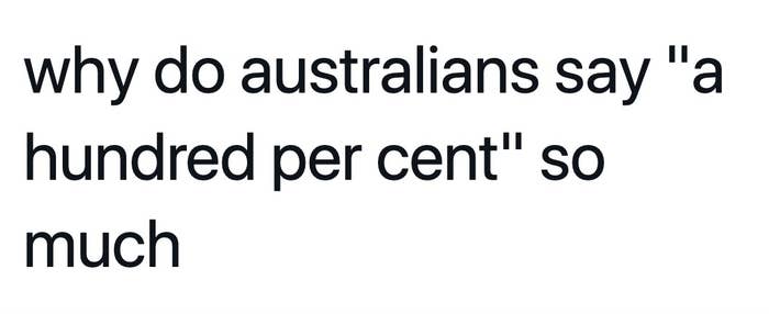 Text: why do australians say &quot;a hundred per cent&quot; so much