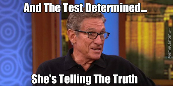 Meme of Maury Povich show with the caption, &quot;And the test determined...she&#x27;s telling the truth&quot;