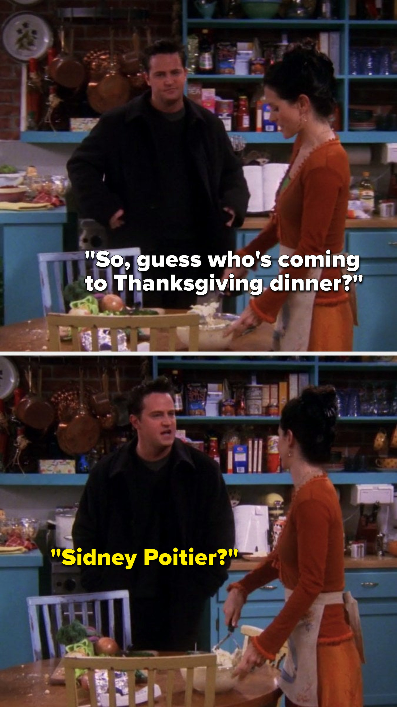 Monica says, &quot;So, guess who&#x27;s coming to Thanksgiving dinner,&quot; and Chandler says, &quot;Sidney Poitier&quot;
