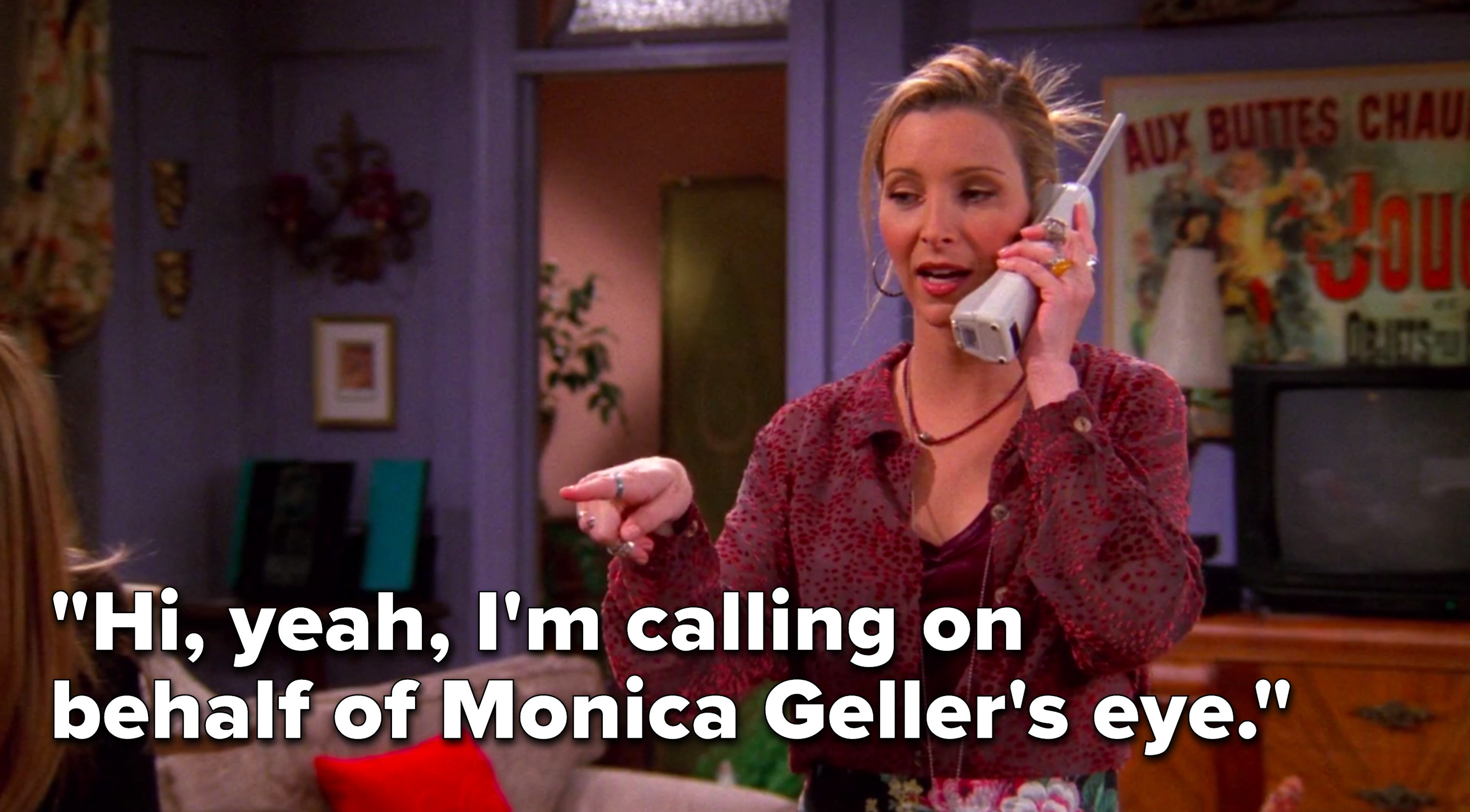 Phoebe, on the phone, says, &quot;Hi, yeah, I&#x27;m calling on behalf of Monica Geller&#x27;s eye&quot;