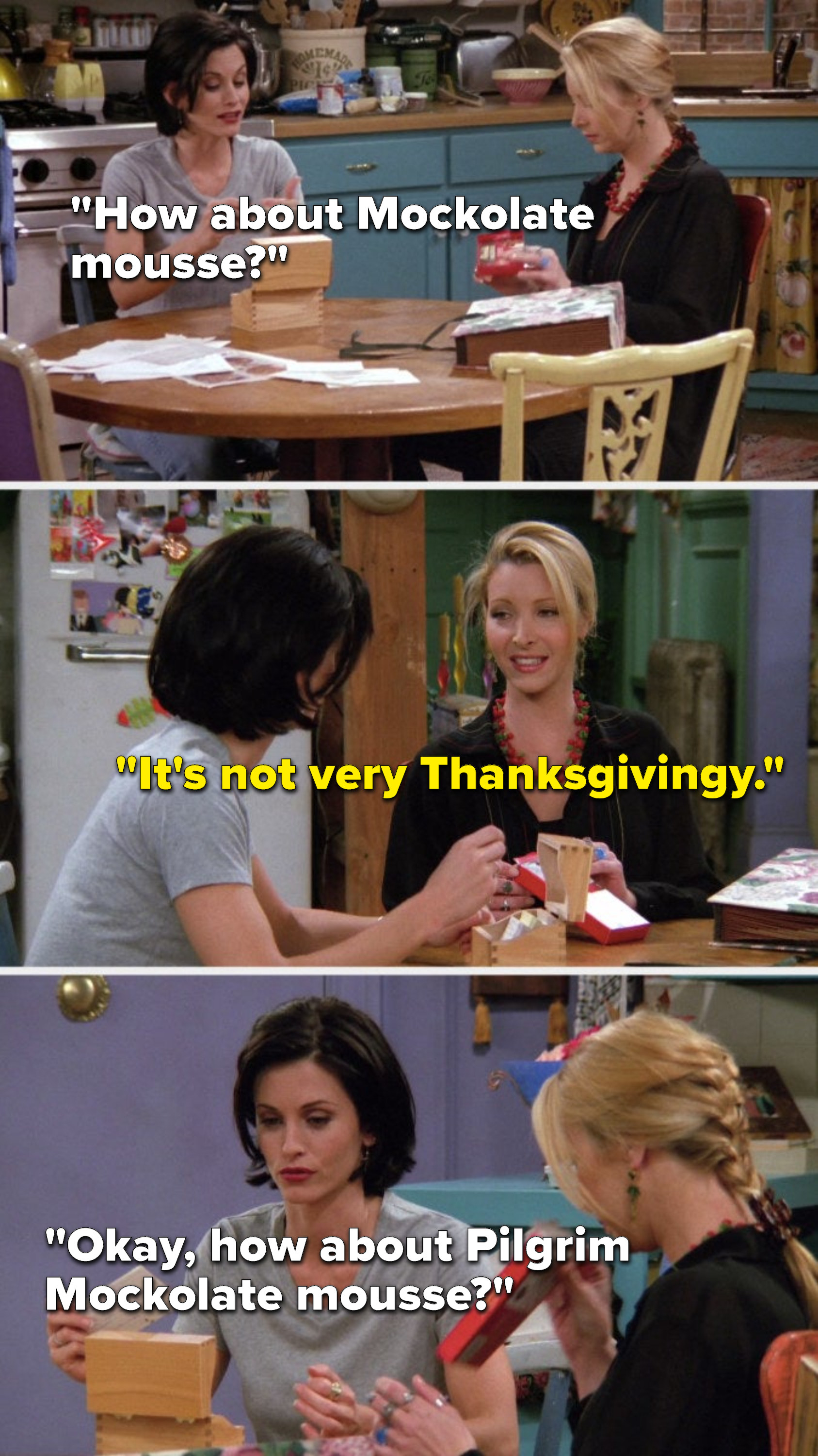 Monica says, &quot;How about Mockolate mousse,&quot; Phoebe says, &quot;It&#x27;s not very Thanksgivingy,&quot; and Monica says, &quot;Okay, how about Pilgrim Mockolate mousse&quot;