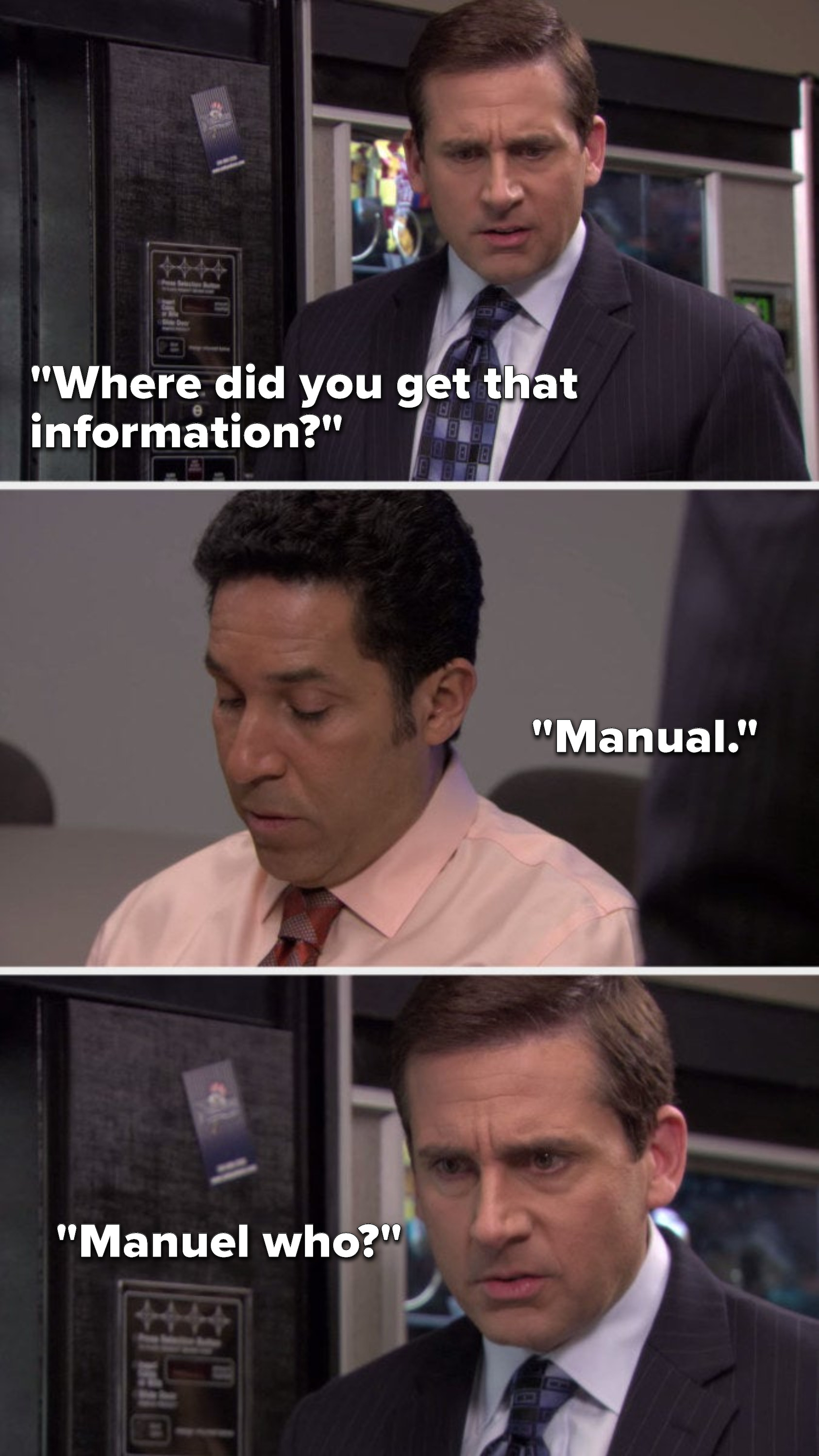 Michael says, &quot;Where did you get that information,&quot; Oscar says, &quot;Manual,&quot; and Michael asks &quot;Manuel who&quot;
