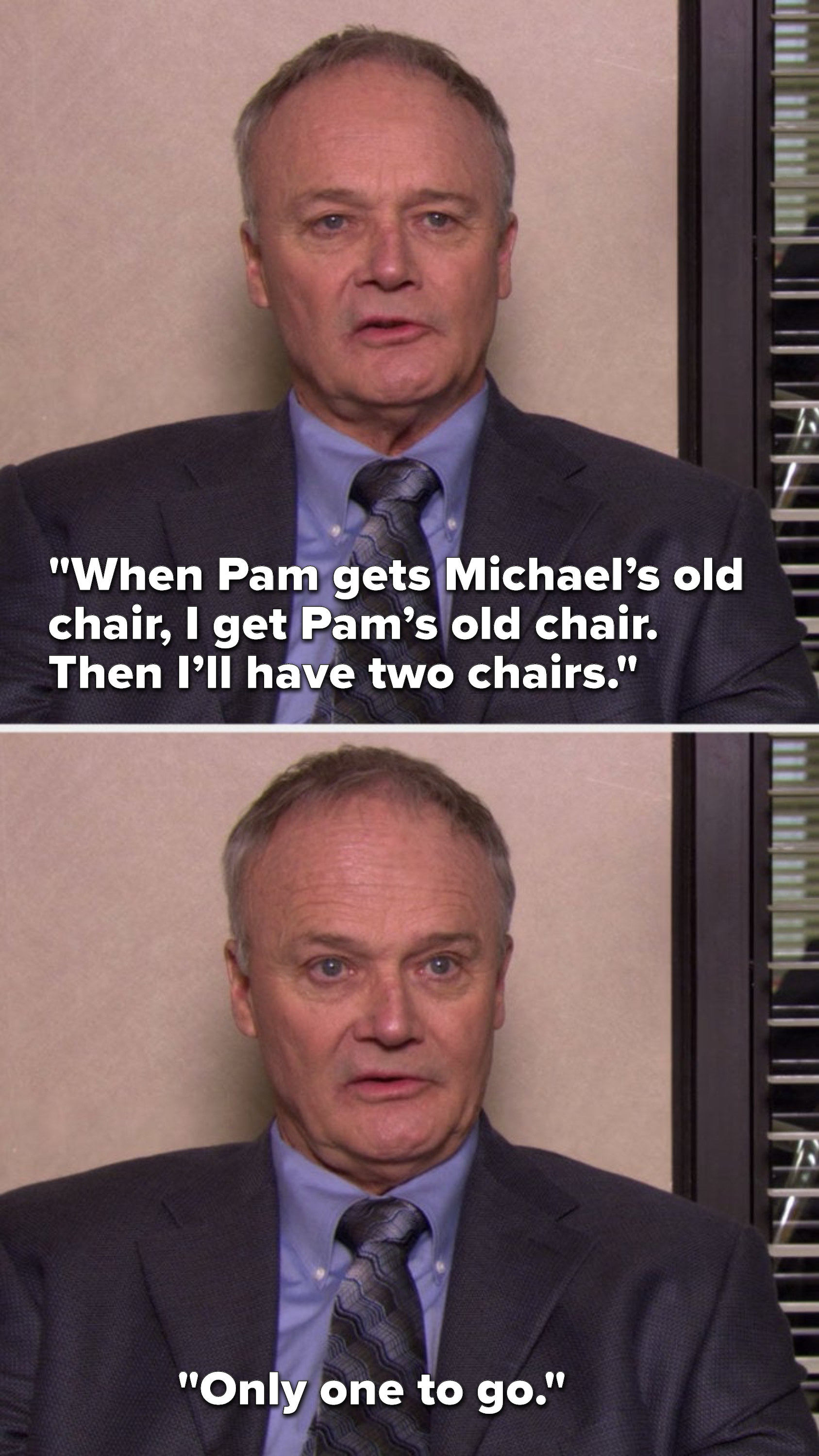 Creed says, &quot;When Pam gets Michael’s old chair, I get Pam’s old chair. Then I’ll have two chairs. Only one to go.&quot;