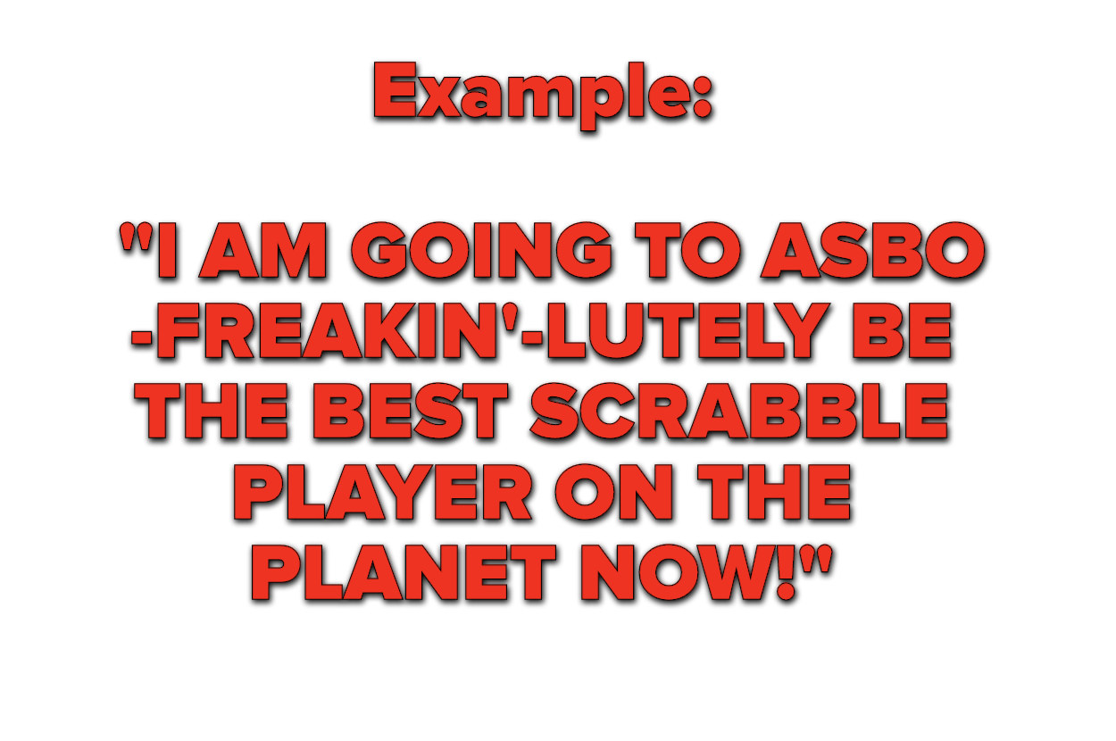 Example: &quot;I AM GOING TO ASBO-FREAKIN&#x27;-LUTELY BE THE BEST SCRABBLE PLAYER ON THE PLANET NOW!&quot;