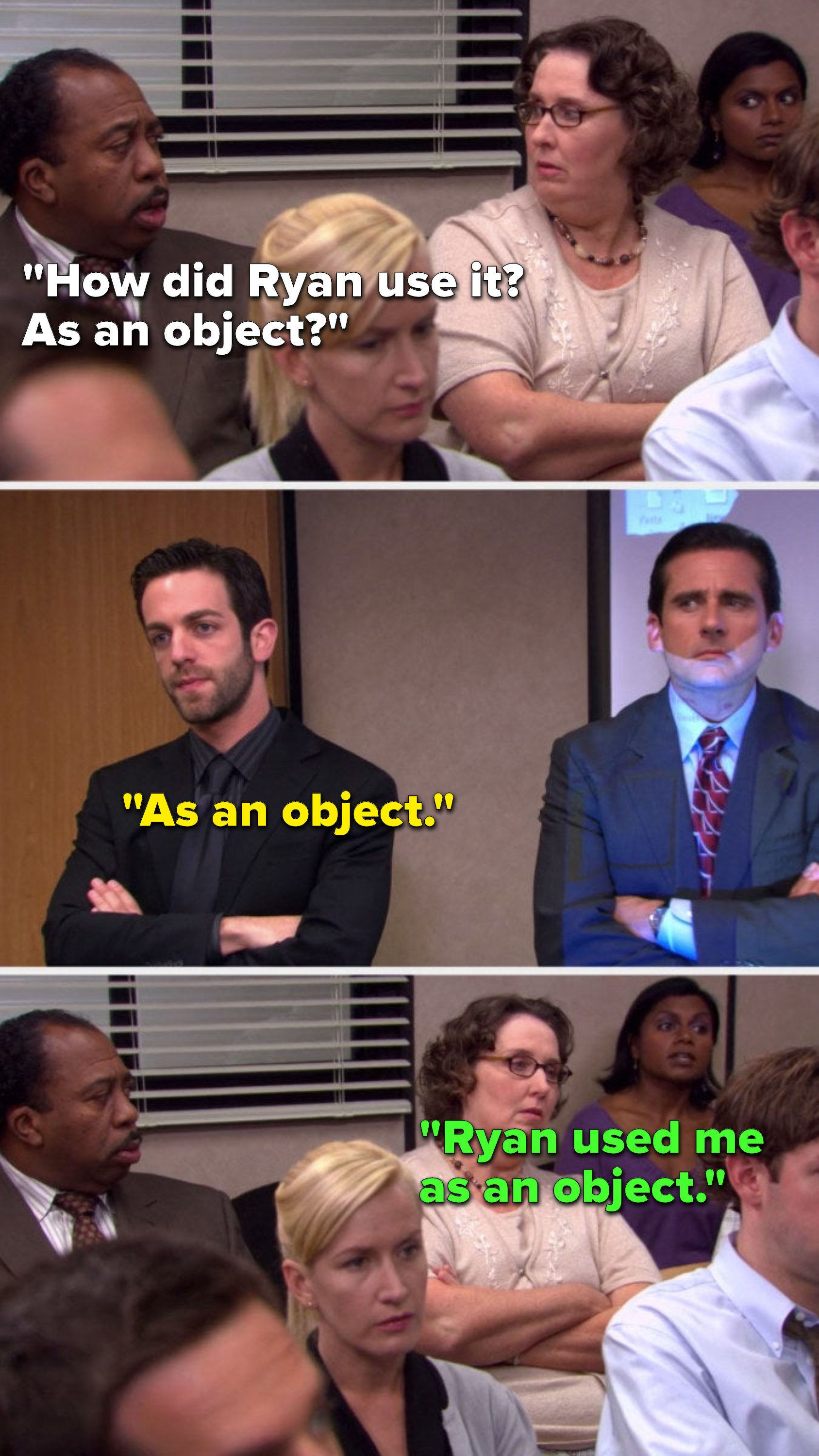 On The Office, Stanley asks, &quot;How did Ryan use it, as an object?&quot; Ryan says, &quot;As an object&quot; and Kelly says, &quot;Ryan used me as an object&quot;