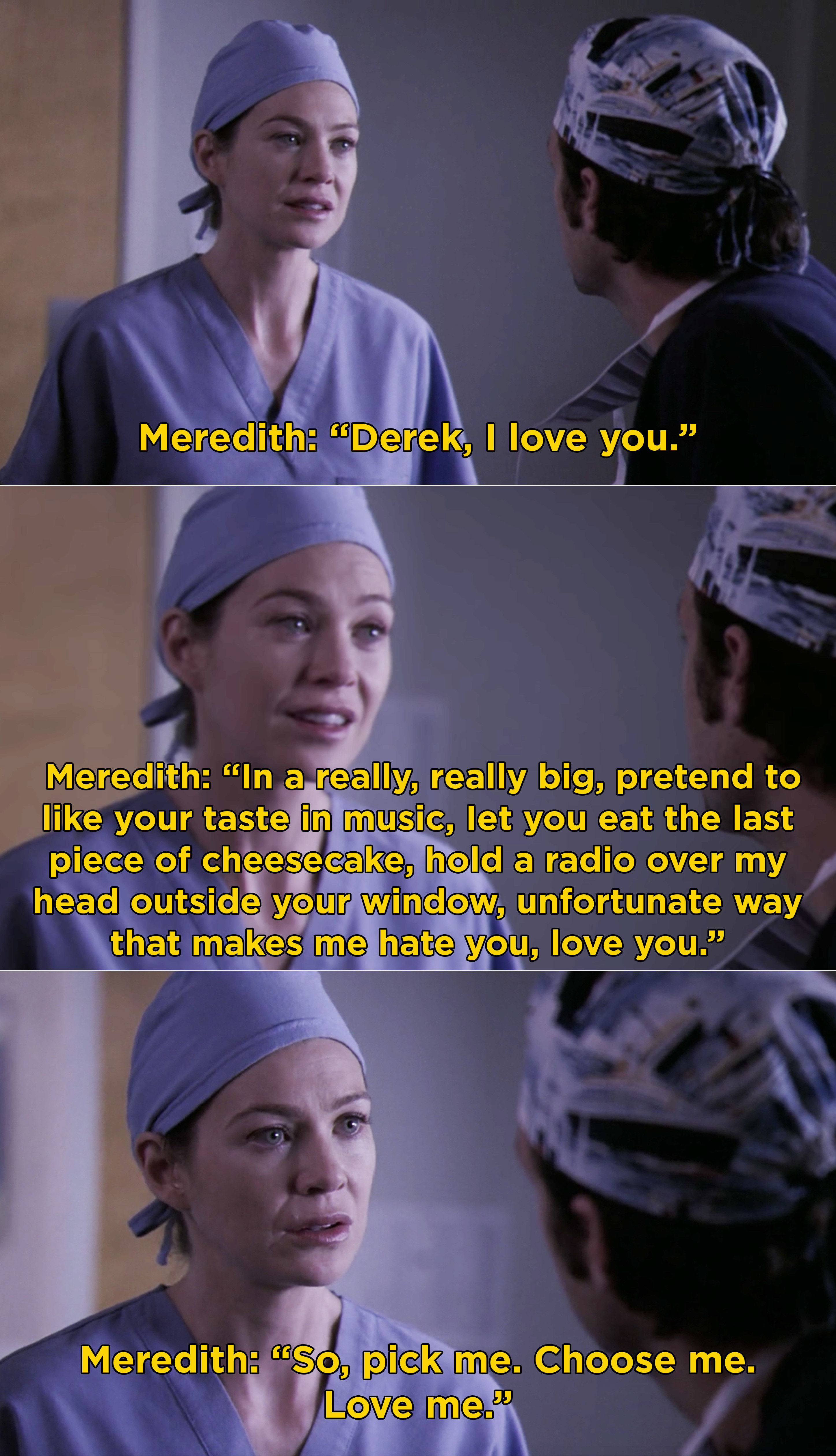 Meredith telling Derek, &quot;So, pick me. Choose me. Love me&quot; after confessing that she loves him