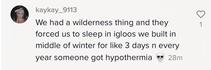 &quot;We had a wilderness thing and they forced us to sleep in igloos we built in middle of winter for like 3 days n every year someone got hypothermia [skull emoji]