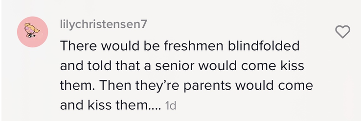 &quot;There would be freshmen blindfolded and told that a senior would come kiss them. Then their parents would come and kiss them... 