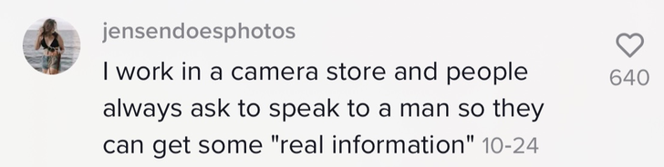 &quot;I work in a camera store and people always ask to speak to a man so they can get some &#x27;real information&#x27;