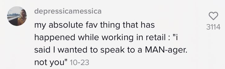 &quot;my absolute fav thing that has happened while working in retail: &#x27;i said I wanted to speak to a MAN-ager not you&#x27;&quot;