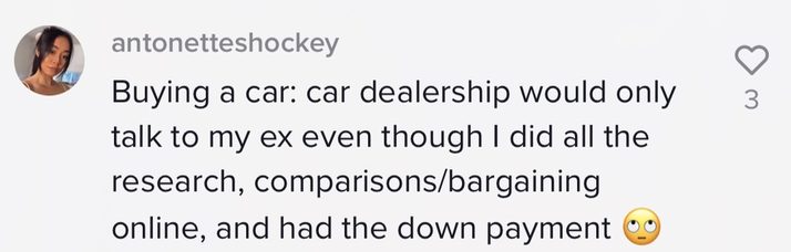 Buying a car: car dealership would only talk to my ex even though I did all the research, comparisons/bargaining online, and had the down payment [rolling eyes emoji]