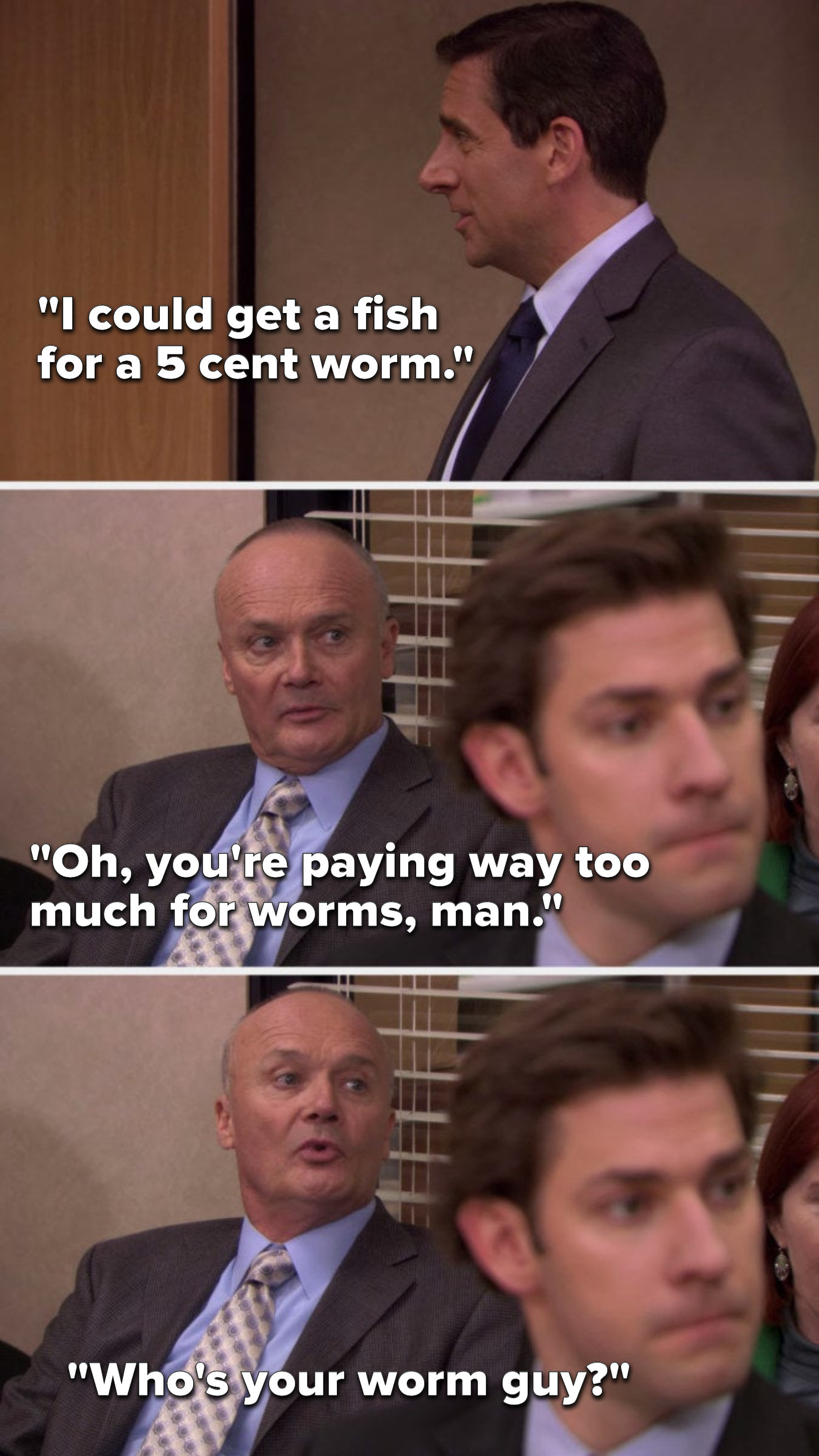 Michael says, &quot;I could get a fish for a 5 cent worm,&quot; and Creed says, Oh, you&#x27;re paying way too much for worms, man, who&#x27;s your worm guy&quot;