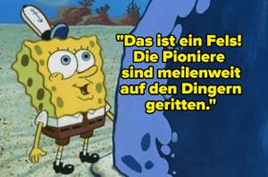 Spongebob steht vor einem Felsen und sagt: "Das ist ein Fels! Die Pioniere sind meilenweit auf den Dingern geritten."