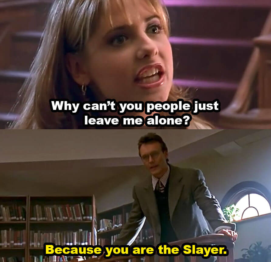 Buffy asks, &quot;Why can&#x27;t you people just leave me alone?&quot; Giles replies, &quot;Because you are the Slayer&quot;