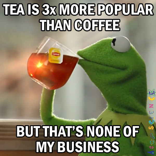 Tea is three times more popular than coffee, but that&#x27;s none of my business