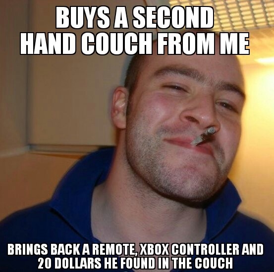 Buys a secondhand couch from me, brings back a remote, Xbox controller, and $20 he found in the couch