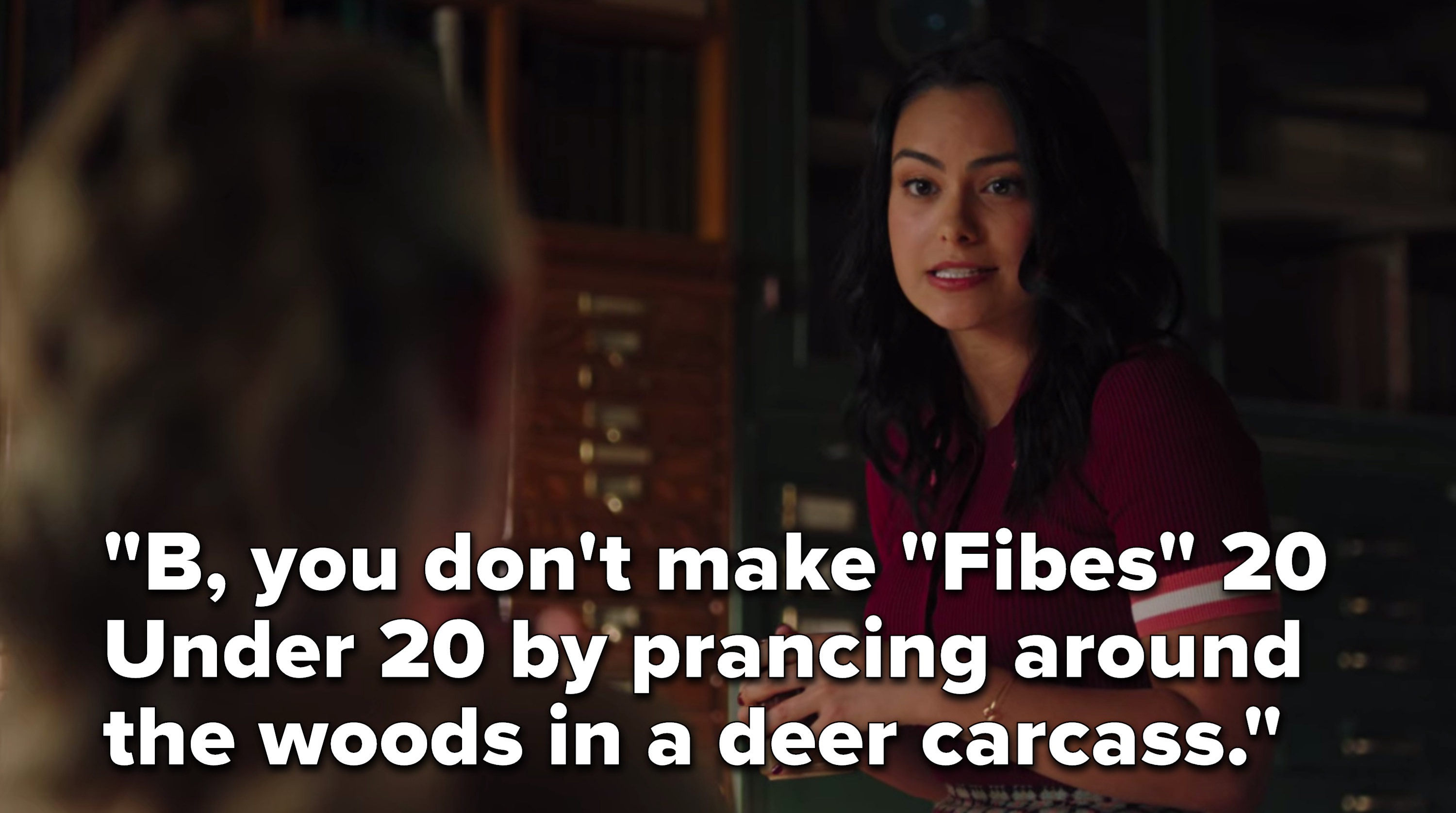 Veronica says, &quot;B, you don&#x27;t make Fibes 20 Under 20 by prancing around the woods in a deer carcass&quot;