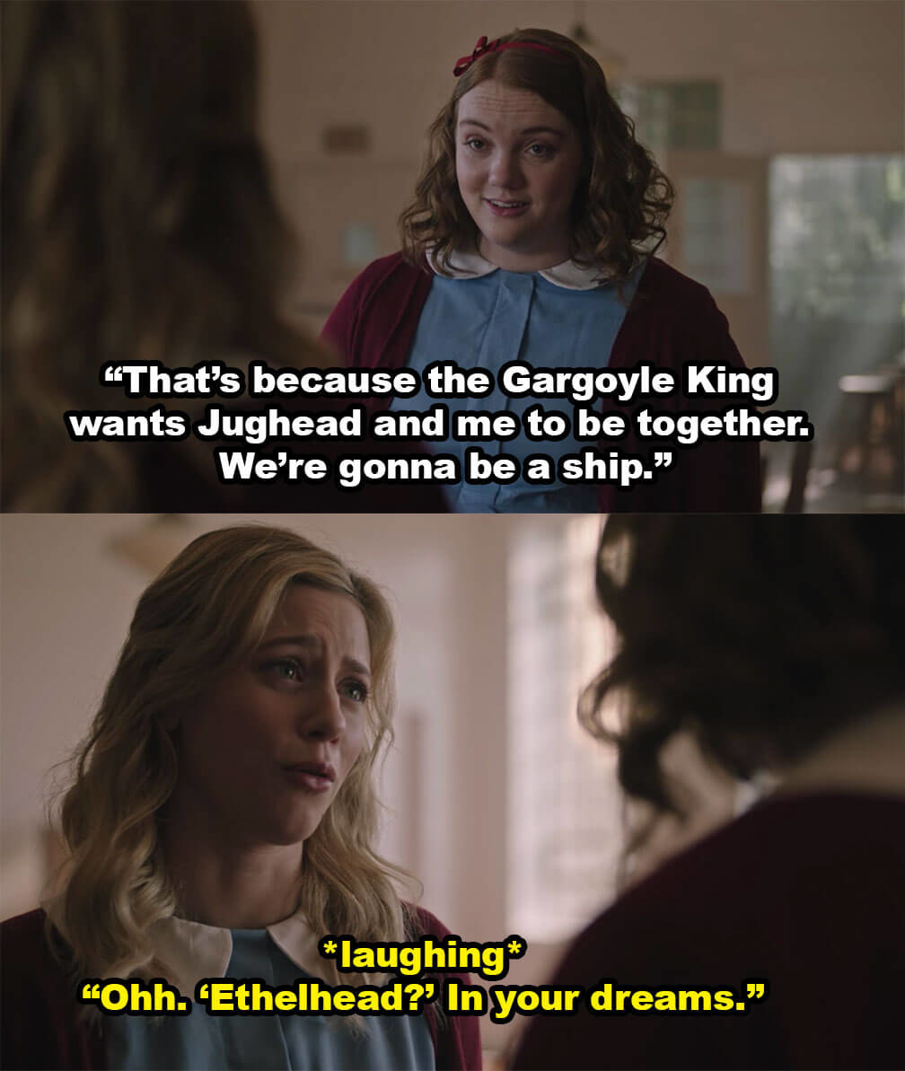 Ethel: &quot;That&#x27;s because the Gargoyle King wants Jughead and me to be together. We&#x27;re gonna be a ship.&quot; Betty (laughing): &quot;Ohh. &#x27;Ethelhead?&#x27; In your dreams&quot;