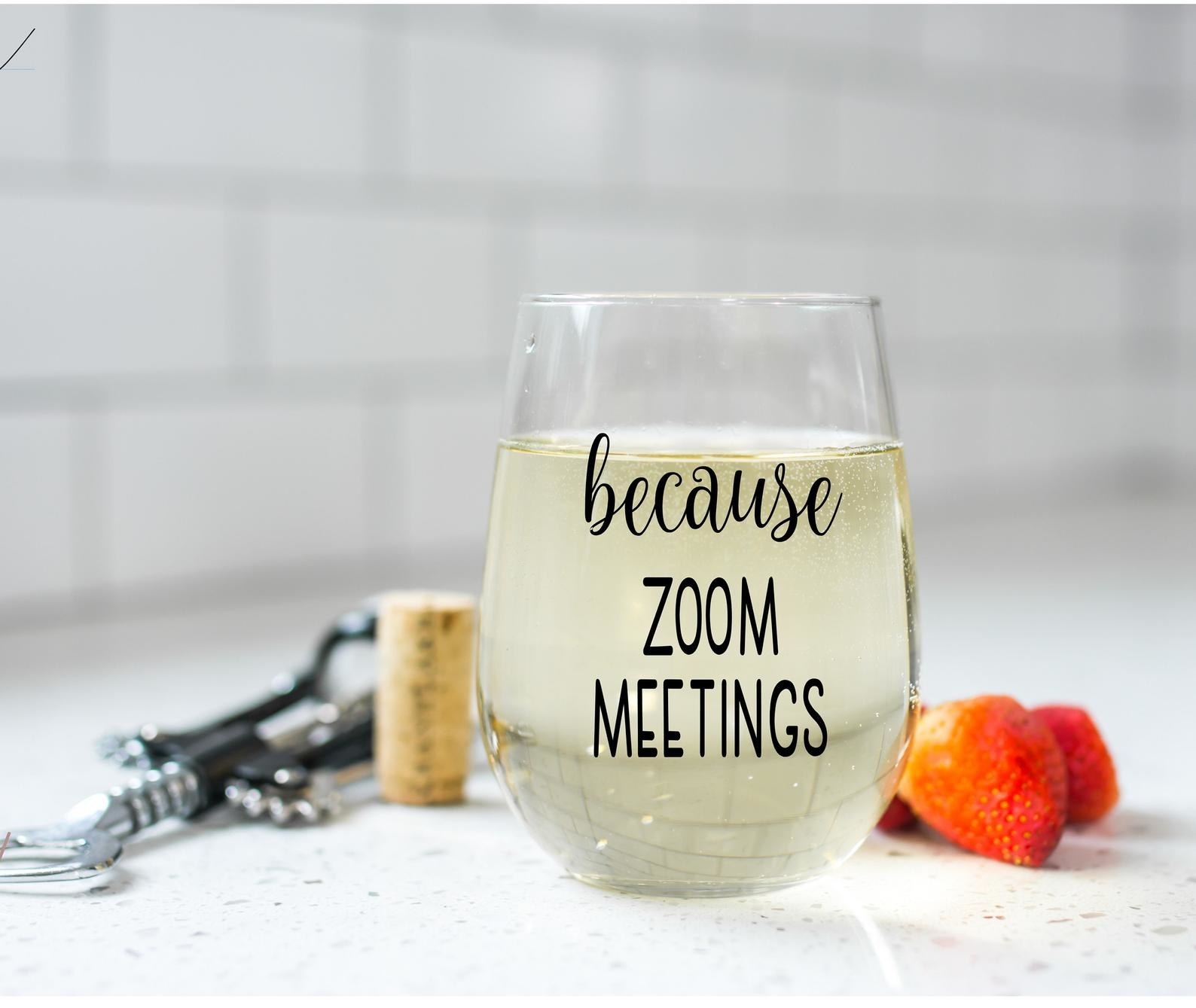 A clear wine glass that says &quot;because Zoom meetings&quot; in black text 
