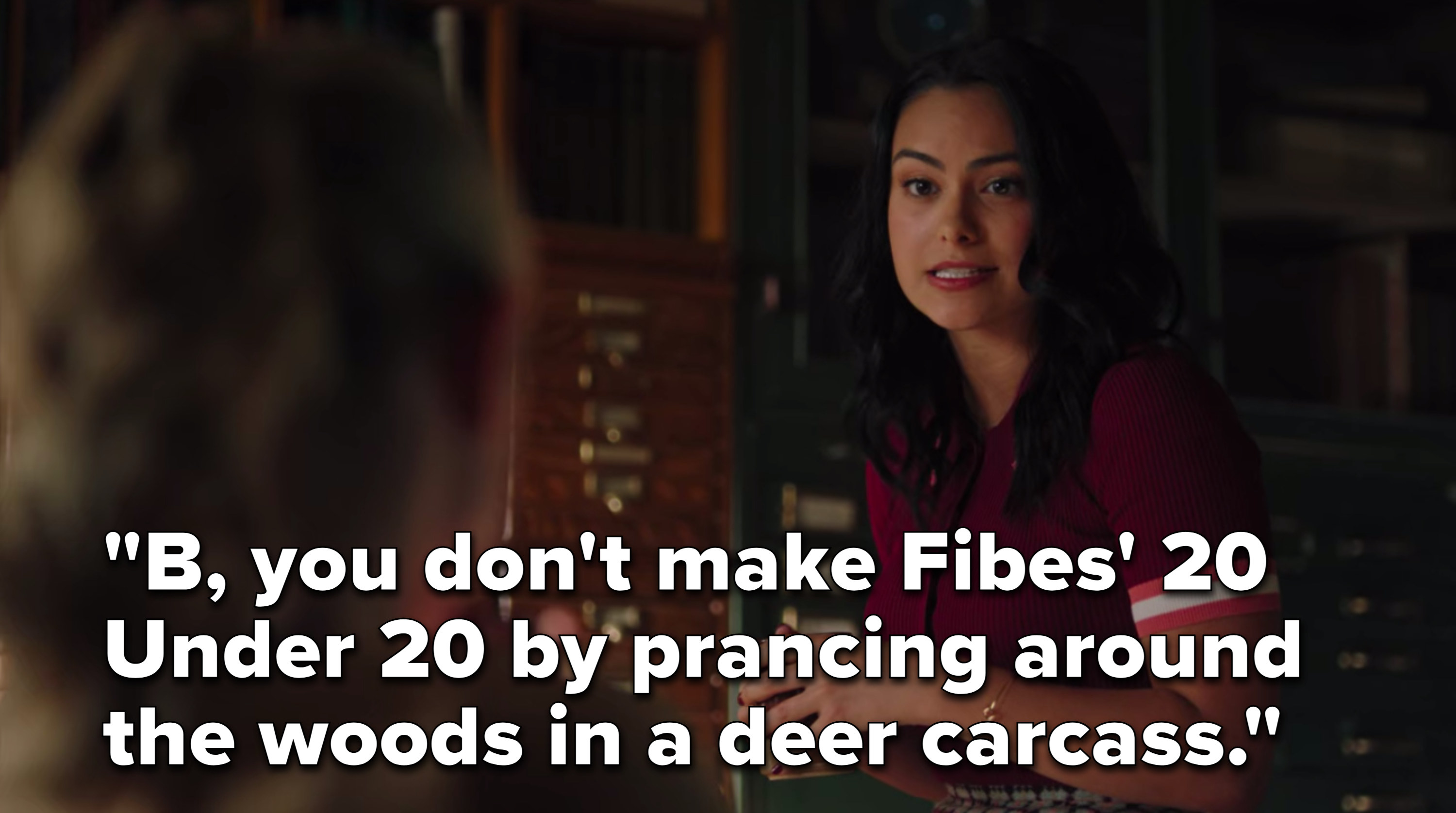 Veronica says, &quot;B, you don&#x27;t make Fibes 20 Under 20 by prancing around the woods in a deer carcass&quot;