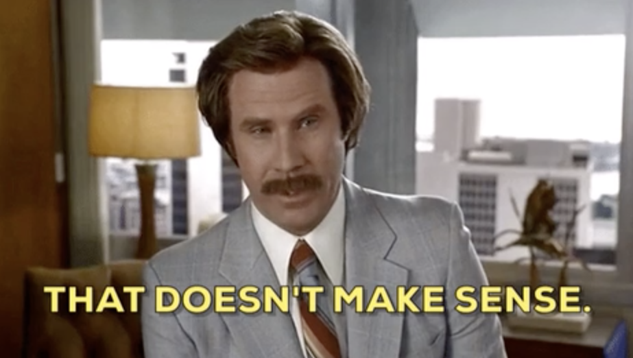 Will Ferrel in Anchorman saying &quot;That doesn&#x27;t make sense&quot;