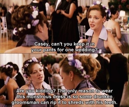 Casey telling Jane in &quot;27 Dresses&quot; she only accepts her role as a bridesmaid is so a drunk groomsman can rip her dress off