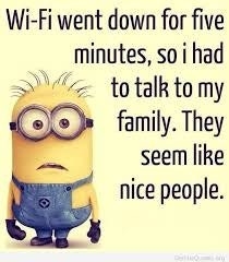 a picture of a minion from Despicable Me with the words &quot;Wi-Fi went down for five minutes, so I had to talk to my family. They seem like nice people&quot;