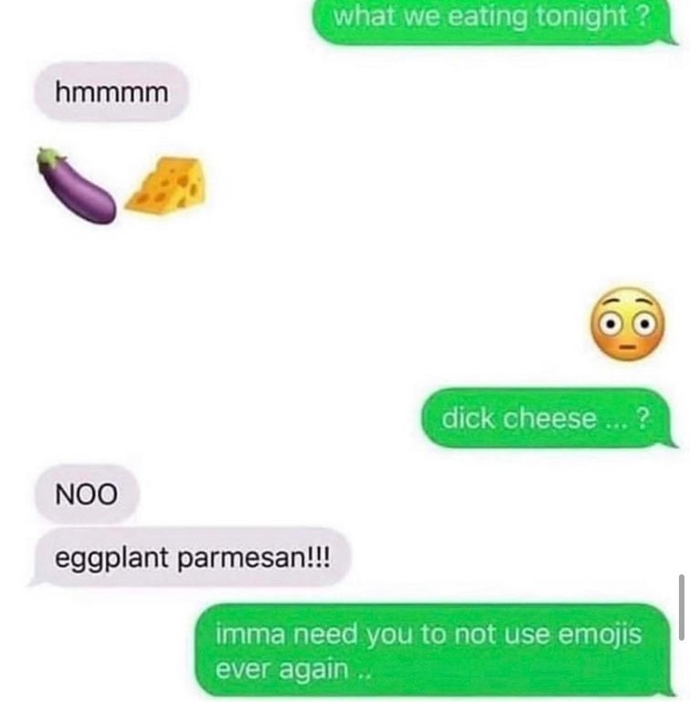 a person says we are eating eggplant emoji cheese emoji tonight and the other person thinks they mean dick cheese