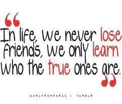 a quote that says &quot;In life, we never lose friends, we only learn who the true ones are&quot;