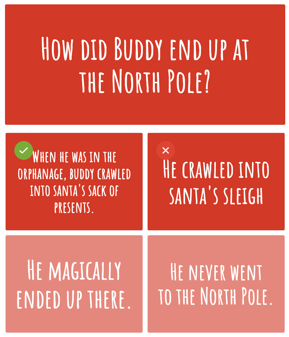 Question: How did Buddy end up at the north pole? AnswersL he crawled into santa&#x27;s present sack, he crawled into the sleigh, he magically ended up there, or he never went there