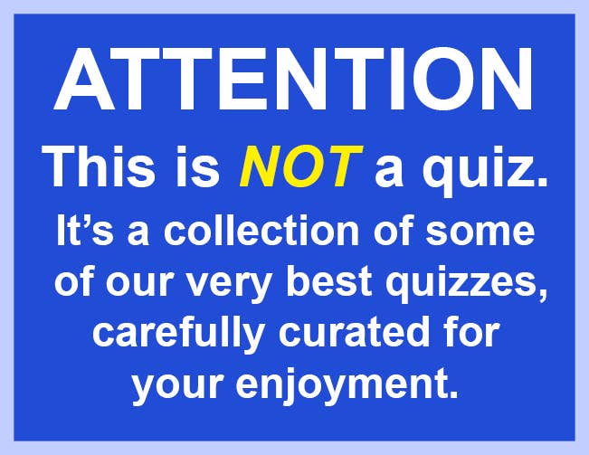 Attention: This is not a quiz. It&#x27;s a curation of some our very best quizzes, carefully curated for your enjoyment.