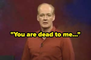 Colin Mocrie from Whose Line is it Anyway singing: "You are dead to me..."
