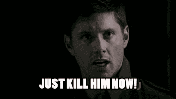 Dean from Supernatural saying &quot;Just kill him now!&quot; 