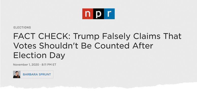 An NPR headline reads: &quot;FACT CHECK: Trump Falsely Claims That Votes Shouldn&#x27;t Be Counted After Election Day&quot;