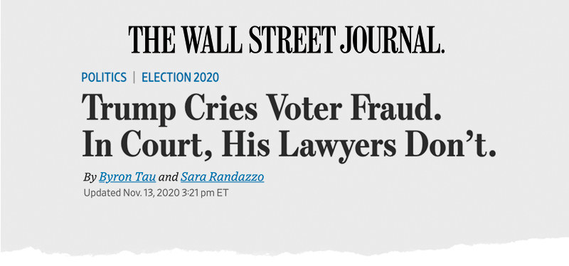 A Wall Street Journal headline reads: &quot;Trump cries voter fraud; in court, his lawyers don’t&quot;