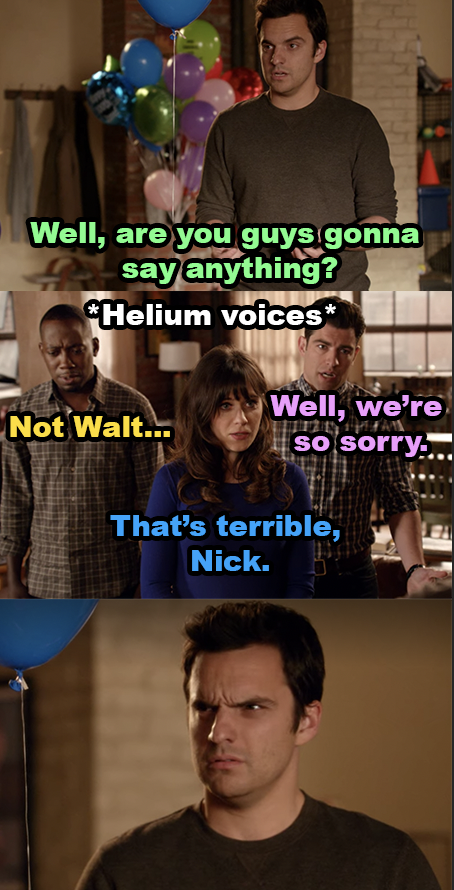 Nick asks his roommates if they&#x27;re going to say anything — they offer their condolences, but in helium voices, so Nick makes a weird face