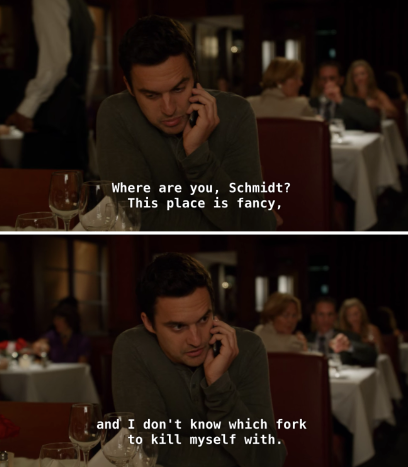 On the phone, Nick says, &quot;Where are you, Schmidt? This place is fancy and I don&#x27;t know which fork to kill myself with&quot;