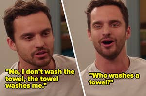 Nick from New Girl says, "No, I don't wash the towel, the towel washes me, who washes a towel"
