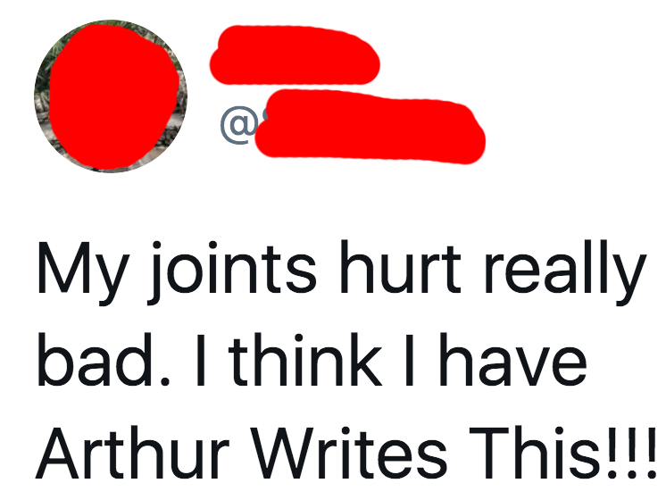 tweet reading my joints hurt really bad i think i have arthur writes this