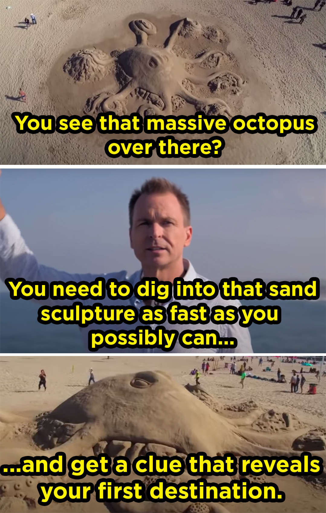 a man says to a group of adults, &quot;see that massive octopus?&quot; and points to a sculpture of sand shaped into an octopus, larger than many people put together. he tells them to dig into it to find a clue about where to go next