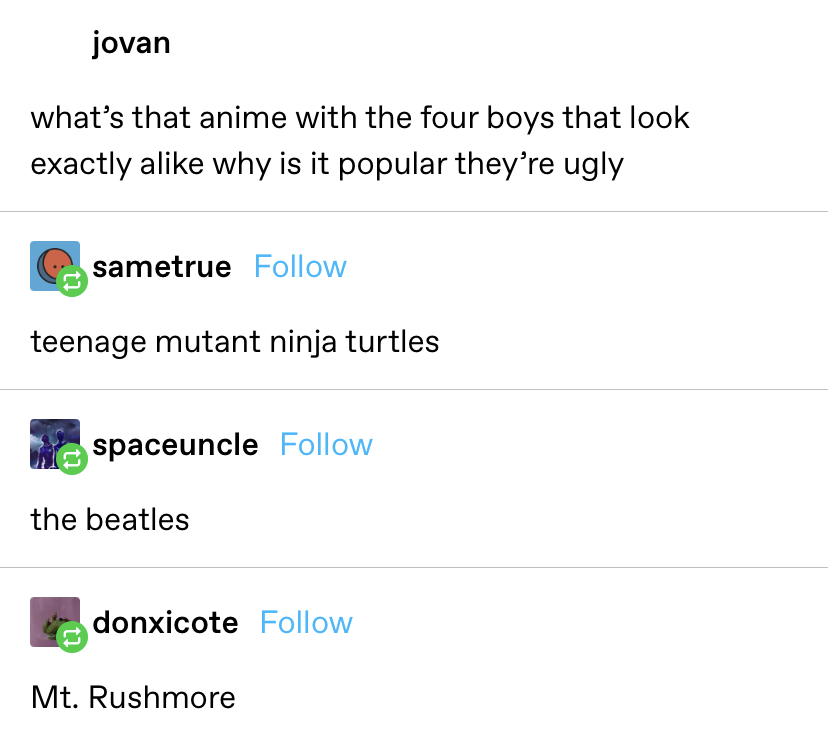 someone asks what the anime with the 3 identical boys is and people respond with teenage mutant ninja turtles, the beatles, and mt. rushmore