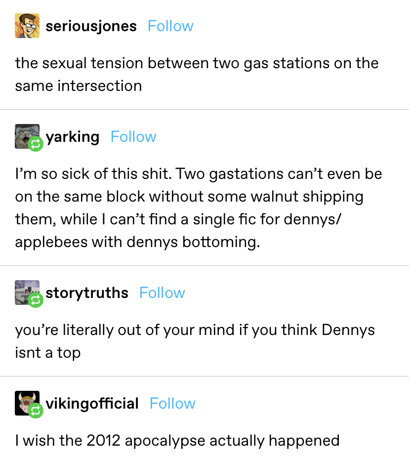 someone says there is sexual tension between 2 gas stations while another gets mad because they can&#x27;t find denny&#x27;s/applebees fics with denny&#x27;s bottoming — they then fight whether Denny&#x27;s is a bottom or not