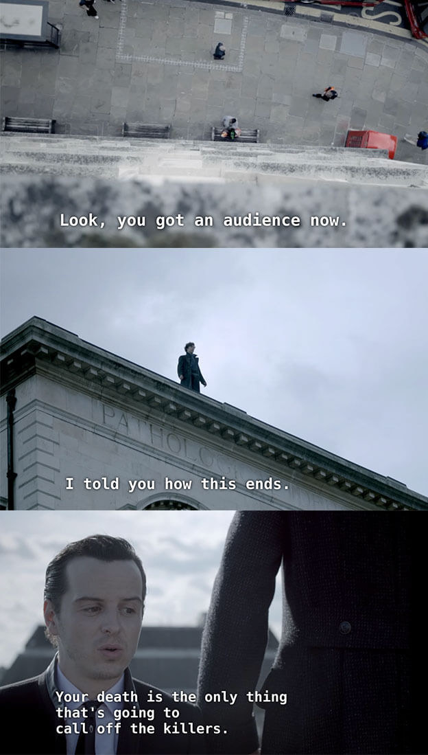 Sherlock looks down at the ground from the top of the building, and Moriarty says he told him how this ends, and that Sherlock&#x27;s death is the only thing that will call off the killers